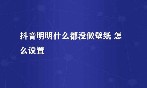 抖音明明什么都没做壁纸 怎么设置