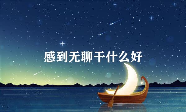 感到无聊干什么好