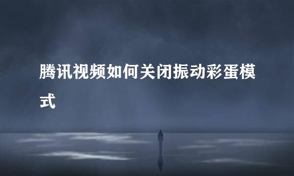 腾讯视频如何关闭振动彩蛋模式