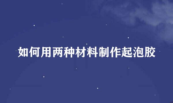 如何用两种材料制作起泡胶