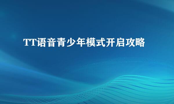 TT语音青少年模式开启攻略