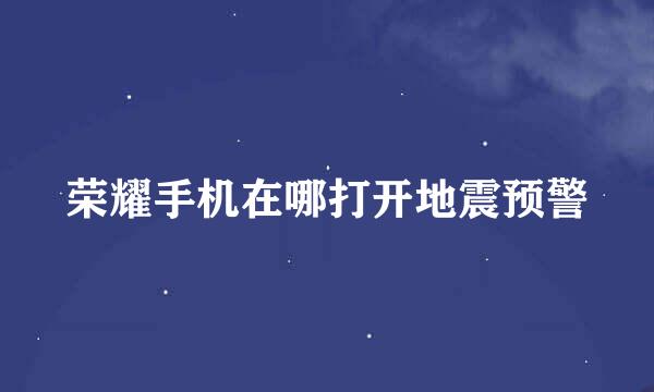 荣耀手机在哪打开地震预警