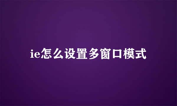 ie怎么设置多窗口模式