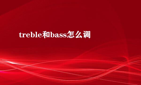 treble和bass怎么调