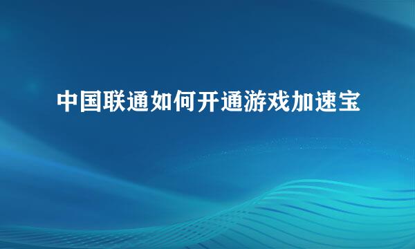 中国联通如何开通游戏加速宝