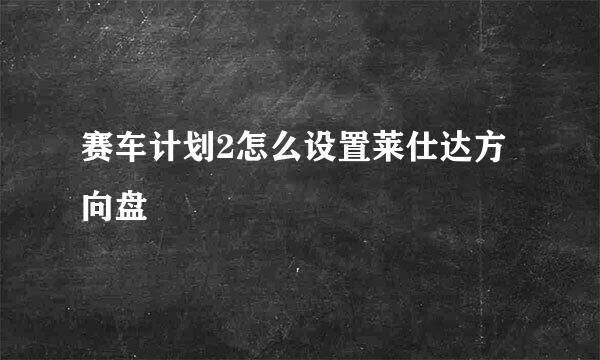 赛车计划2怎么设置莱仕达方向盘