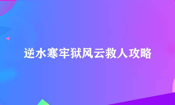 逆水寒牢狱风云救人攻略