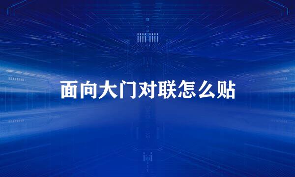 面向大门对联怎么贴