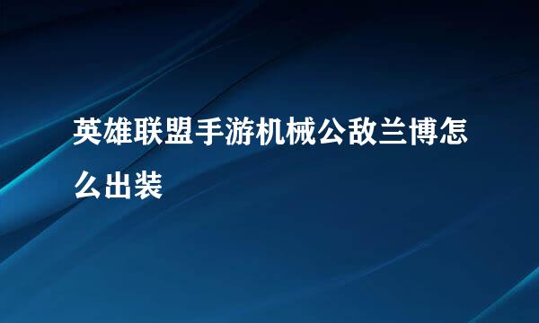 英雄联盟手游机械公敌兰博怎么出装