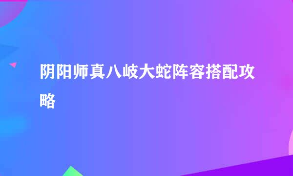 阴阳师真八岐大蛇阵容搭配攻略