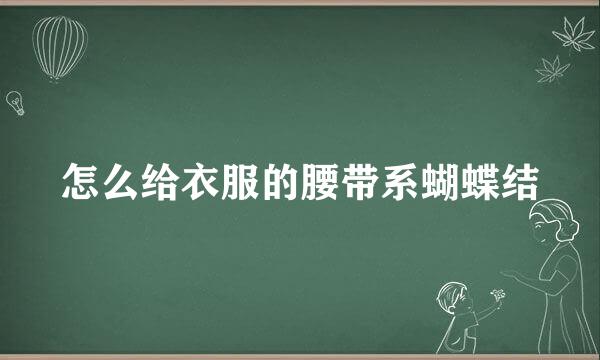 怎么给衣服的腰带系蝴蝶结
