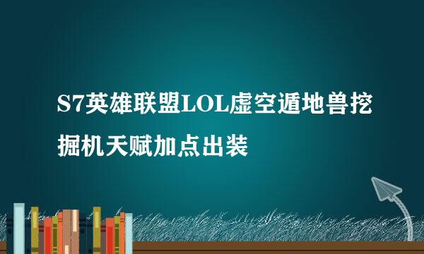 S7英雄联盟LOL虚空遁地兽挖掘机天赋加点出装