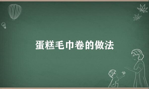 蛋糕毛巾卷的做法