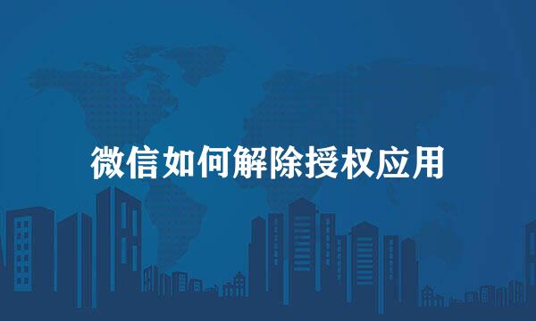 微信如何解除授权应用