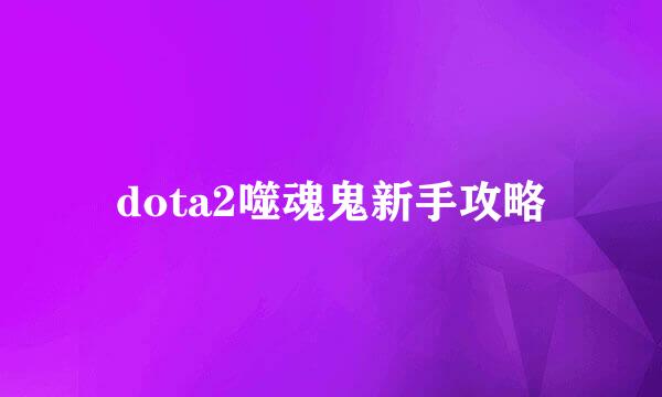 dota2噬魂鬼新手攻略