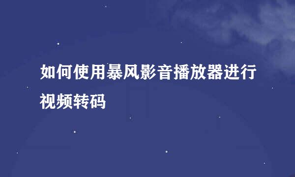 如何使用暴风影音播放器进行视频转码