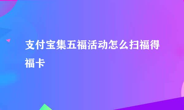 支付宝集五福活动怎么扫福得福卡