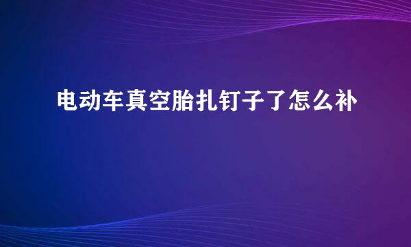 电动车真空胎扎钉子了怎么补