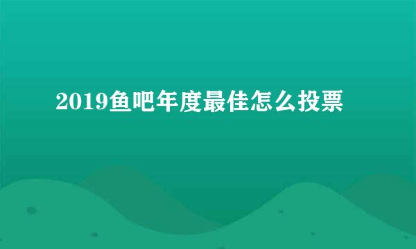 2019鱼吧年度最佳怎么投票