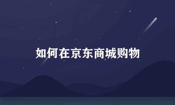 如何在京东商城购物