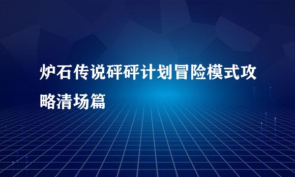 炉石传说砰砰计划冒险模式攻略清场篇