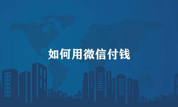 如何用微信付钱