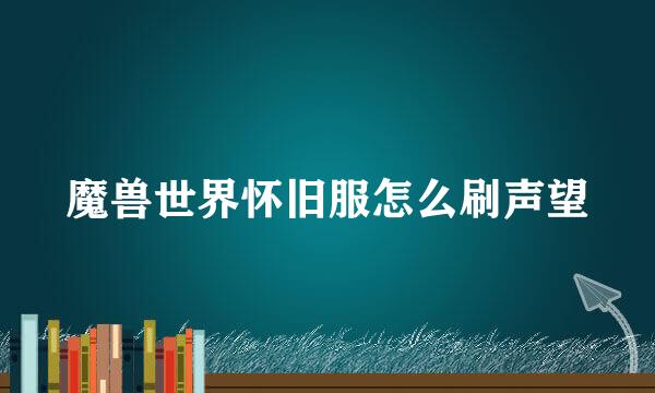 魔兽世界怀旧服怎么刷声望