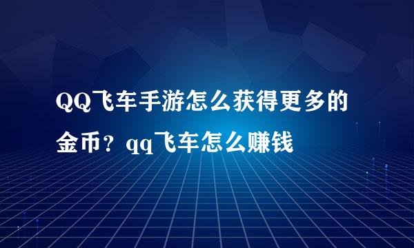 QQ飞车手游怎么获得更多的金币？qq飞车怎么赚钱