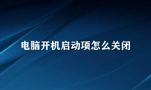 电脑开机启动项怎么关闭