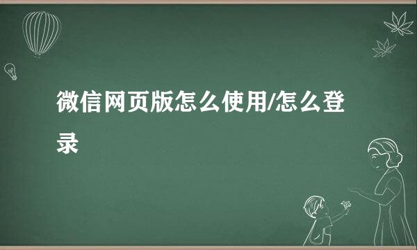 微信网页版怎么使用/怎么登录