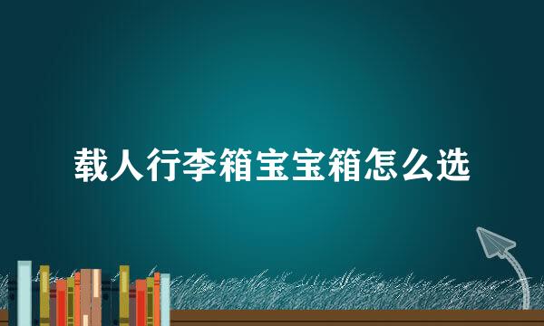 载人行李箱宝宝箱怎么选
