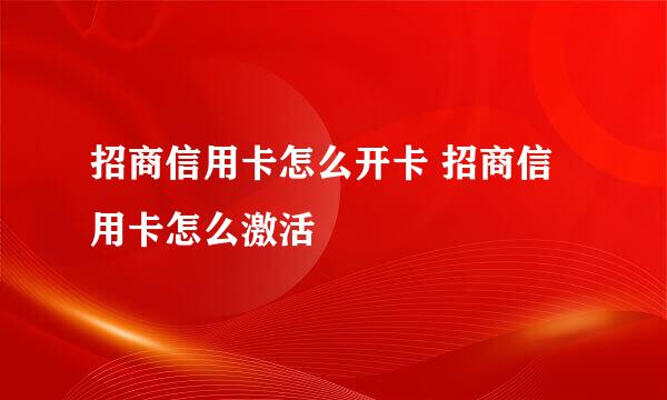 招商信用卡怎么开卡 招商信用卡怎么激活