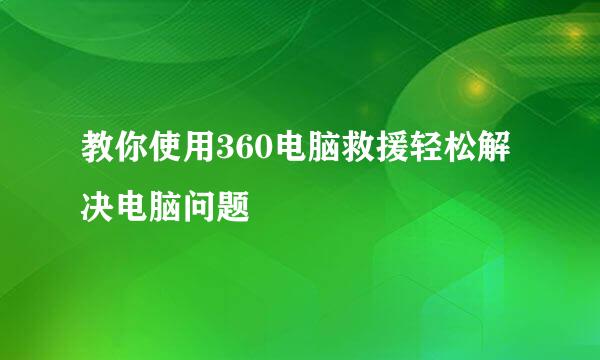 教你使用360电脑救援轻松解决电脑问题