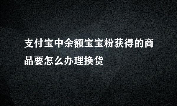 支付宝中余额宝宝粉获得的商品要怎么办理换货