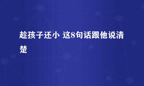 趁孩子还小 这8句话跟他说清楚