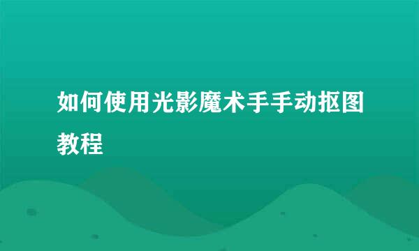如何使用光影魔术手手动抠图教程