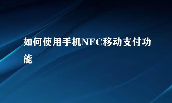如何使用手机NFC移动支付功能