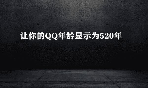 让你的QQ年龄显示为520年