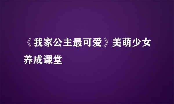 《我家公主最可爱》美萌少女养成课堂