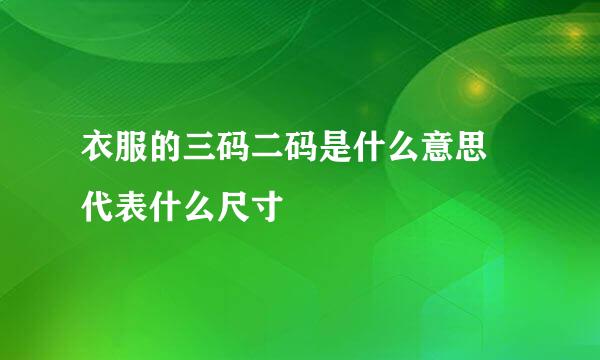 衣服的三码二码是什么意思 代表什么尺寸