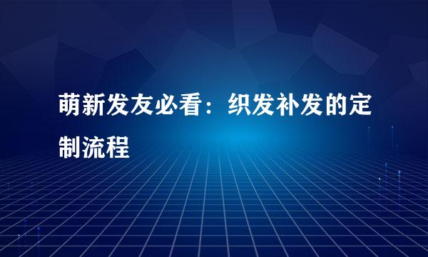 萌新发友必看：织发补发的定制流程