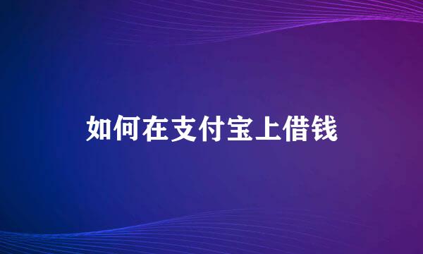 如何在支付宝上借钱