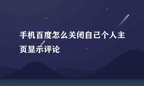 手机百度怎么关闭自己个人主页显示评论