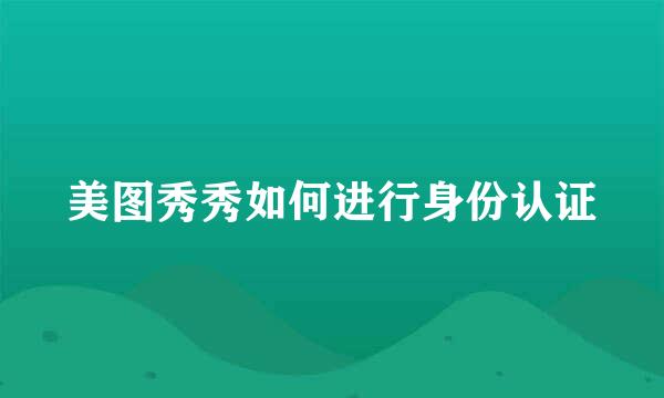美图秀秀如何进行身份认证