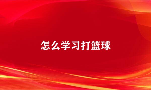 怎么学习打篮球