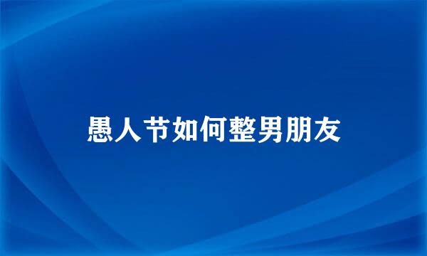 愚人节如何整男朋友