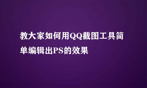 教大家如何用QQ截图工具简单编辑出PS的效果
