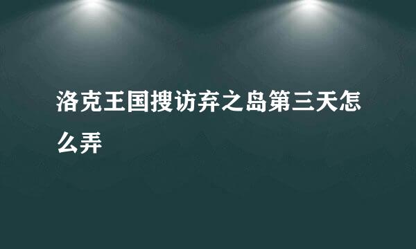洛克王国搜访弃之岛第三天怎么弄