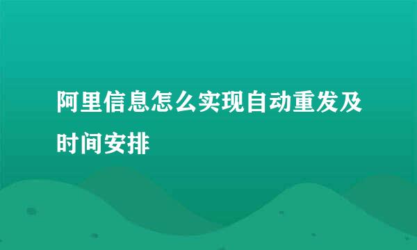 阿里信息怎么实现自动重发及时间安排