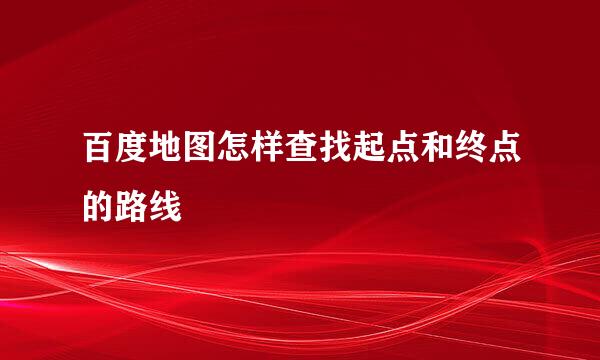 百度地图怎样查找起点和终点的路线